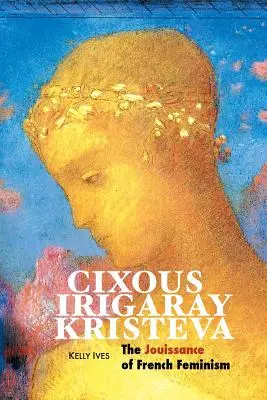 Cixous, Irigaray, Kristeva: Jouissance francúzskeho feminizmu - Cixous, Irigaray, Kristeva: The Jouissance of French Feminism