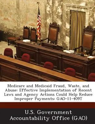 Medicare and Medicaid Fraud, Waste, and Abuse (Podvody, plytvanie a zneužívanie v oblasti zdravotníctva a medicíny): Účinná implementácia nedávnych zákonov a opatrení agentúry by mohla pomôcť znížiť nesprávne platby: Gao-11- - Medicare and Medicaid Fraud, Waste, and Abuse: Effective Implementation of Recent Laws and Agency Actions Could Help Reduce Improper Payments: Gao-11-