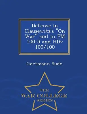 Obrana v Clausewitzovom diele o vojne a v FM 100-5 a Hdv 100/100 - War College Series - Defense in Clausewitz's on War and in FM 100-5 and Hdv 100/100 - War College Series