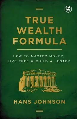 Vzorec pravého bohatstva: Ako ovládnuť peniaze, žiť slobodne a vybudovať dedičstvo - True Wealth Formula: How to Master Money, Live Free & Build a Legacy