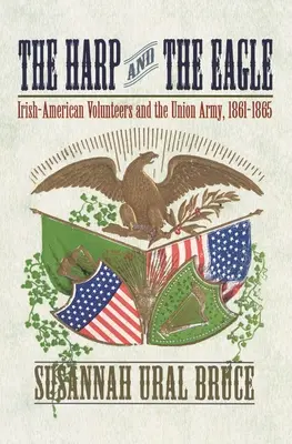 Harfa a orol: Harp: Írsko-americkí dobrovoľníci a armáda Únie, 1861-1865 - The Harp and the Eagle: Irish-American Volunteers and the Union Army, 1861-1865