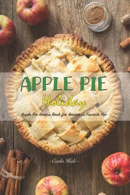 Dovolenka s jablkovým koláčom: Jablkový koláč: Kniha receptov na obľúbený americký koláč - Apple Pie Holiday: Apple Pie Recipe Book for America's Favorite Pie
