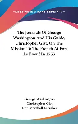 Denníky Georgea Washingtona a jeho sprievodcu Christophera Gista o misii u Francúzov v pevnosti Le Boeuf v roku 1753 - The Journals Of George Washington And His Guide, Christopher Gist, On The Mission To The French At Fort Le Boeuf In 1753