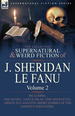 The Collected Supernatural and Weird Fiction of J. Sheridan Le Fanu: Strýko Silas“, ‚Zelený čaj‘ a päť noviel. - The Collected Supernatural and Weird Fiction of J. Sheridan Le Fanu: Volume 2-Including One Novel, 'Uncle Silas, ' One Novelette, 'Green Tea' and Five