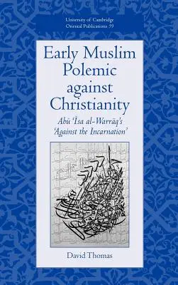 Early Muslim Polemic Against Christianity: Abu ISA Al-Warraq's „Against the Incarnation“ (Proti vteleniu) - Early Muslim Polemic Against Christianity: Abu ISA Al-Warraq's 'Against the Incarnation'