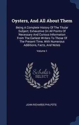Ústrice a všetko o nich: Úplná história titulného predmetu, vyčerpávajúca všetky potrebné a zaujímavé informácie od - Oysters, And All About Them: Being A Complete History Of The Titular Subject, Exhaustive On All Points Of Necessary And Curious Information From Th