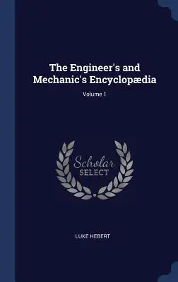 Encyklopédia inžinierov a mechanikov; 1. zväzok - The Engineer's and Mechanic's Encyclopdia; Volume 1