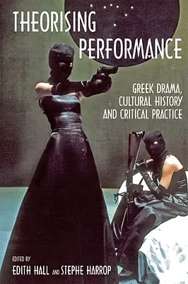 Teoretizovanie výkonu: Grécka dráma, kultúrne dejiny a kritická prax - Theorising Performance: Greek Drama, Cultural History and Critical Practice