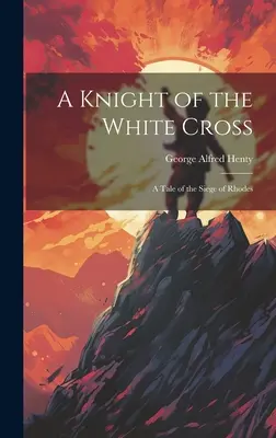 Rytier bieleho kríža: Príbeh o obliehaní Rodosu - A Knight of the White Cross: A Tale of the Siege of Rhodes