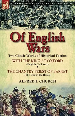 O anglických vojnách: Dve klasické diela historickej faktografie - S kráľom v Oxforde (Anglická občianska vojna) a Kňaz z Barnetu (Th - Of English Wars: Two Classic Works of Historical Faction-With the King at Oxford (English Civil War) & the Chantry Priest of Barnet (Th