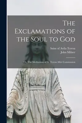Výkriky duše k Bohu: alebo Rozjímania svätej Terézie po svätom prijímaní - The Exclamations of the Soul to God: or, The Meditations of St. Teresa After Communion
