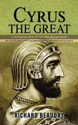 Kýros Veľký: (Život a odkaz kráľa, ktorý založil achaimenidskú perzskú ríšu) - Cyrus the Great: A Captivating Guide to the First Persian Empire (The Life and Legacy of the King Who Founded the Achaemenid Persian Em