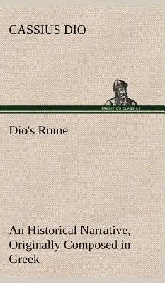 Diov Rím, 6. zväzok Historické rozprávanie pôvodne napísané v gréčtine za vlády Septimia Severa, Getu a Caracallu, Makrina, Elagaba - Dio's Rome, Volume 6 An Historical Narrative Originally Composed in Greek During The Reigns of Septimius Severus, Geta and Caracalla, Macrinus, Elagab