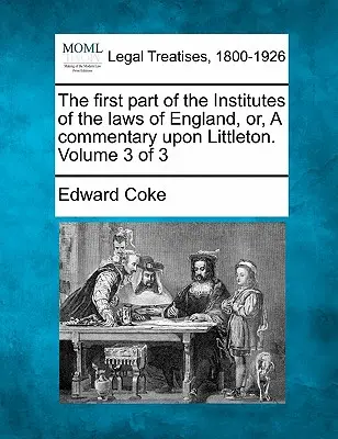 Prvá časť Inštitútov anglických zákonov, alebo komentár k Littletonovi. 3. zväzok z 3 - The first part of the Institutes of the laws of England, or, A commentary upon Littleton. Volume 3 of 3