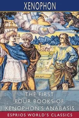 Prvé štyri knihy Xenofóntovej anabázy (Esprios Classics): Watson - The First Four Books of Xenophon's Anabasis (Esprios Classics): Translated by John S. Watson