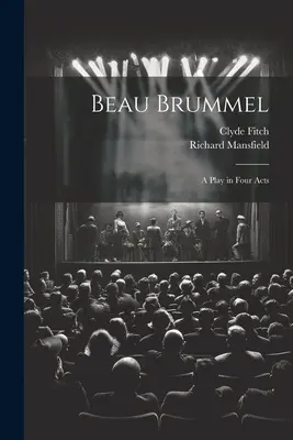 Beau Brummel: A Play in Four Acts (Hra v štyroch dejstvách) - Beau Brummel: A Play in Four Acts