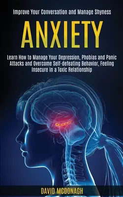 Úzkosť: Naučte sa, ako zvládať depresiu, fóbie a záchvaty paniky a prekonať sebazničujúce správanie, pocit neistoty - Anxiety: Learn How to Manage Your Depression, Phobias and Panic Attacks and Overcome Self-defeating Behavior, Feeling Insecure