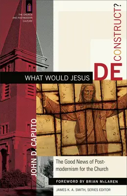 Čo by Ježiš dekonštruoval? Dobrá správa postmoderny pre Cirkev - What Would Jesus Deconstruct?: The Good News of Postmodernism for the Church