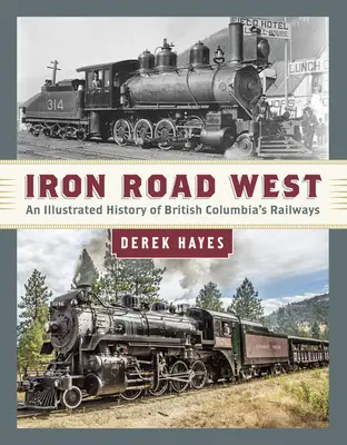 Železná cesta na západ: Ilustrovaná história železníc Britskej Kolumbie - Iron Road West: An Illustrated History of British Columbia's Railways