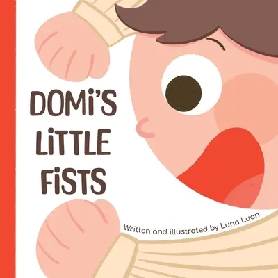 Domiho malé päste: Farebná obrázková knižka pre deti, ktorá predstavuje nové slová a protiklady pre bábätká/malé deti/začiatočníkov. - Domi's Little Fists: A colourful children's picture book that introduces new words and opposites to babies/toddlers/early readers.