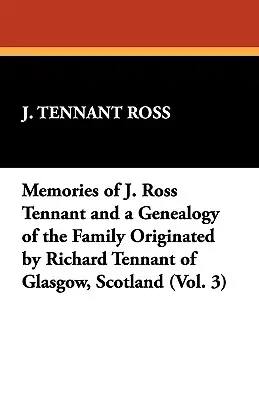 Spomienky na J. Rossa Tennanta a genealógia rodiny, z ktorej pochádza Richard Tennant z Glasgowa v Škótsku (3. diel) - Memories of J. Ross Tennant and a Genealogy of the Family Originated by Richard Tennant of Glasgow, Scotland (Vol. 3)