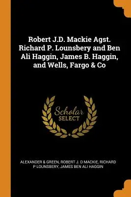 Robert J.D. Mackie Agst. Richard P. Lounsbery a Ben Ali Haggin, James B. Haggin a Wells, Fargo & Co - Robert J.D. Mackie Agst. Richard P. Lounsbery and Ben Ali Haggin, James B. Haggin, and Wells, Fargo & Co
