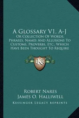 Glosár V1, A-J: alebo zbierka slov, fráz, názvov a narážok na zvyky, príslovia atď. - A Glossary V1, A-J: Or Collection Of Words, Phrases, Names And Allusions To Customs, Proverbs, Etc., Which Have Been Thought To Require Il
