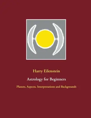 Astrológia pre začiatočníkov: Planéty, aspekty, výklady a pozadie - Astrology for Beginners: Planets, Aspects, Interpretations and Backgrounds