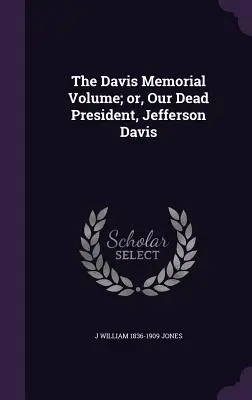 Davisov pamätný zväzok alebo Náš mŕtvy prezident Jefferson Davis - The Davis Memorial Volume; or, Our Dead President, Jefferson Davis