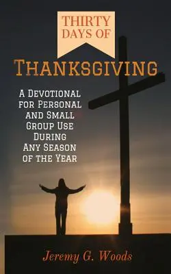 Tridsať dní vďakyvzdania: Devocionálie na osobné použitie a použitie v malých skupinách počas každého ročného obdobia - Thirty Days of Thanksgiving: A Devotional for Personal and Small Group Use During Any Season of the Year