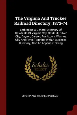The Virginia And Truckee Railroad Directory, 1873-74: Zahŕňa všeobecný adresár obyvateľov Virginia City, Gold Hill, Silver City, Dayton, Car - The Virginia And Truckee Railroad Directory, 1873-74: Embracing A General Directory Of Residents Of Virginia City, Gold Hill, Silver City, Dayton, Car