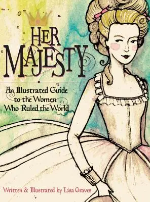 Jej veličenstvo: Ilustrovaný sprievodca po ženách, ktoré vládli svetu - Her Majesty: An Illustrated Guide to the Women who Ruled the World