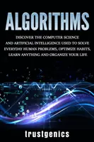 Algoritmy: Algoritmy: Objavte informatiku a umelú inteligenciu, ktoré sa používajú na riešenie každodenných ľudských problémov, optimalizáciu návykov, učenie - Algorithms: Discover the Computer Science and Artificial Intelligence Used to Solve Everyday Human Problems, Optimize Habits, Lear