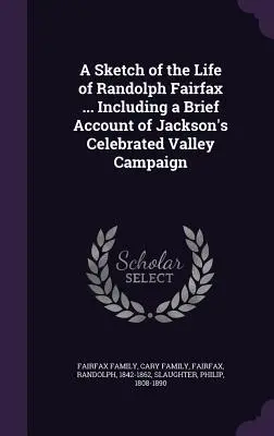 Náčrt života Randolpha Fairfaxa... Vrátane stručného opisu Jacksonovej slávnej kampane v údolí - A Sketch of the Life of Randolph Fairfax ... Including a Brief Account of Jackson's Celebrated Valley Campaign