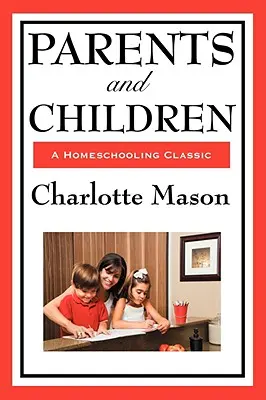 Rodičia a deti: II. diel série Charlotte Masonovej o domácom vzdelávaní - Parents and Children: Volume II of Charlotte Mason's Homeschooling Series