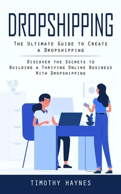Dropshipping: Odhaľte tajomstvá budovania prosperujúceho online podnikania pomocou dropshippingu (The Ultimate Guide to Create a Dropshipping (Discover the Secrets to Building a Thriving Online Business With Dropship - Dropshipping: The Ultimate Guide to Create a Dropshipping (Discover the Secrets to Building a Thriving Online Business With Dropship