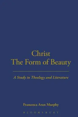 Kristus podoba krásy: Kristus: teologická a literárna štúdia - Christ the Form of Beauty: A Study in Theology and Literature
