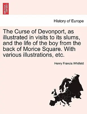 Prekliatie Devonportu, ako ho ilustrujú návštevy v jeho chudobných štvrtiach a život chlapca zo zadnej časti Morice Square. s rôznymi ilustráciami atď. - The Curse of Devonport, as Illustrated in Visits to Its Slums, and the Life of the Boy from the Back of Morice Square. with Various Illustrations, Etc
