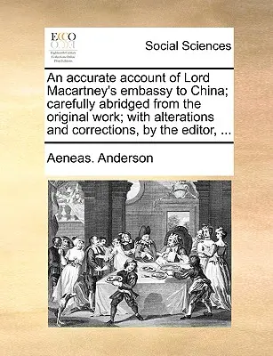 Presná správa o veľvyslanectve lorda Macartneyho v Číne; starostlivo skrátené z pôvodného diela; s úpravami a opravami editora, - An Accurate Account of Lord Macartney's Embassy to China; Carefully Abridged from the Original Work; With Alterations and Corrections, by the Editor,