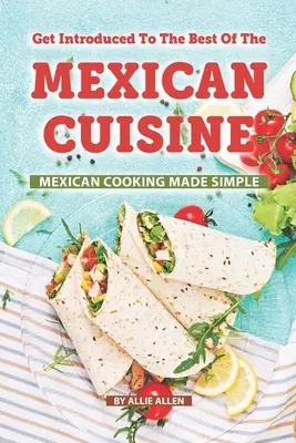 Zoznámte sa s tým najlepším z mexickej kuchyne: Mexická kuchyňa je jednoduchá - Get Introduced to The Best of The Mexican Cuisine: Mexican Cooking Made Simple