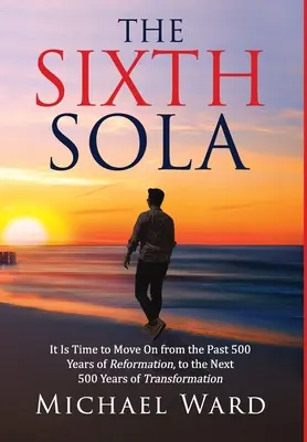 Šiesta sola: Je čas prejsť od uplynulých 500 rokov reformácie k ďalším 500 rokom premeny - The Sixth Sola: It is time to move on from the past 500 years of Reformation to the next 500 years of Transformation