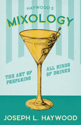 Haywoodova mixológia - umenie prípravy všetkých druhov nápojov: A Reprint of the 1898 Edition - Haywood's Mixology - The Art of Preparing All Kinds of Drinks: A Reprint of the 1898 Edition