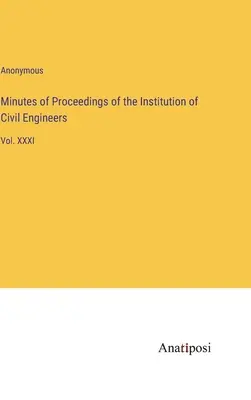 Zápisnice z rokovaní Inštitútu stavebných inžinierov: XXXI. zväzok - Minutes of Proceedings of the Institution of Civil Engineers: Vol. XXXI