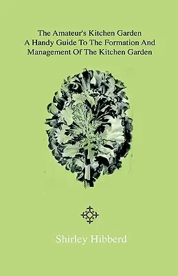 The Amateur's Kitchen Garden - Frame-Ground and Forcing Pit: Praktická príručka na vytvorenie a správu kuchynskej záhrady a pestovanie - The Amateur's Kitchen Garden - Frame-Ground and Forcing Pit: A Handy Guide to the Formation and Management of the Kitchen Garden and the Cultivation o