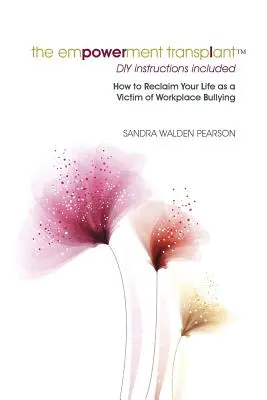 Transplantácia posilnenia: Ako získať späť svoj život ako obeť šikanovania na pracovisku - The Empowerment Transplant: How to Reclaim Your Life as a Victim of Workplace Bullying