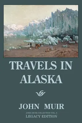 Cesty po Aljaške (Legacy Edition): Dobrodružstvá v ďalekých severozápadných horách a arktických ľadovcoch - Travels In Alaska (Legacy Edition): Adventures In The Far Northwest Mountains And Arctic Glaciers