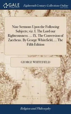 Deväť kázní na nasledujúce témy: I. Pán, naša spravodlivosť. ... IX. Obrátenie Zacheja. George Whitefield, ... Piate - Nine Sermons Upon the Following Subjects; viz. I. The Lord our Righteousness. ... IX. The Conversion of Zaccheus. By George Whitefield, ... The Fifth