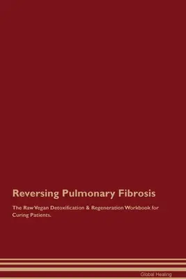 Zvrátenie pľúcnej fibrózy Surová vegánska detoxikačná a regeneračná cvičebnica pre vyliečených pacientov. - Reversing Pulmonary Fibrosis The Raw Vegan Detoxification & Regeneration Workbook for Curing Patients.