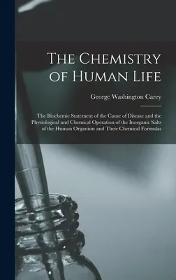 The Chemistry of Human Life: Kniha: Biochemická správa o príčinách chorôb a fyziologickom a chemickom pôsobení anorganických solí - The Chemistry of Human Life: The Biochemic Statement of the Cause of Disease and the Physiological and Chemical Operation of the Inorganic Salts of