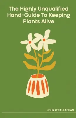 Vysoko nekvalifikovaná príručka na udržiavanie rastlín pri živote - The Highly Unqualified Hand-Guide To Keeping Plants Alive